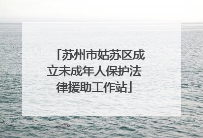 苏州市姑苏区成立未成年人保护法律援助工作站