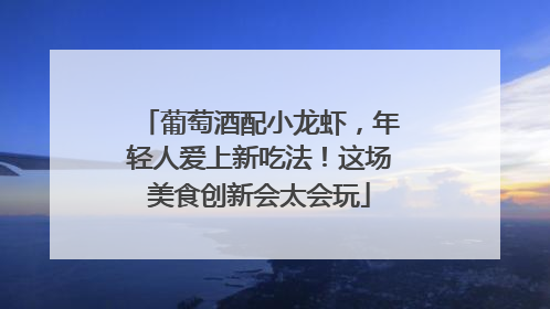 葡萄酒配小龙虾，年轻人爱上新吃法！这场美食创新会太会玩