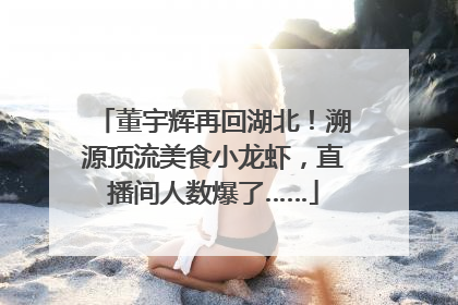 董宇辉再回湖北！溯源顶流美食小龙虾，直播间人数爆了……