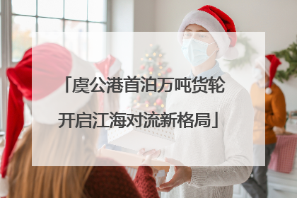 虞公港首泊万吨货轮 开启江海对流新格局