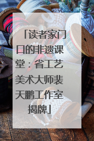 读者家门口的非遗课堂：省工艺美术大师裴天鹏工作室揭牌