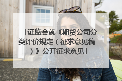 证监会就《期货公司分类评价规定（征求意见稿）》公开征求意见