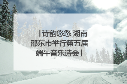诗韵悠悠 湖南邵东市举行第五届端午音乐诗会