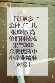 让更多“金种子”扎根成都 高价值科技成果与300余家优质中小企业精准对接