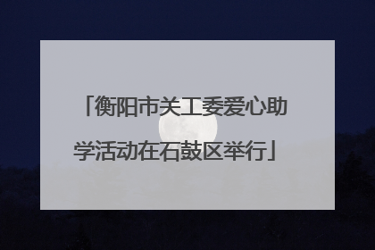 衡阳市关工委爱心助学活动在石鼓区举行