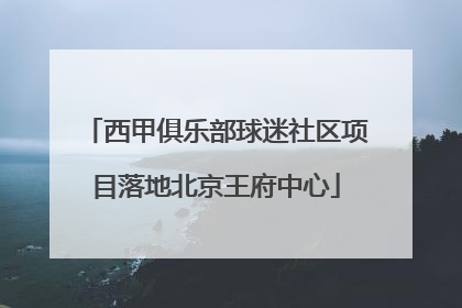 西甲俱乐部球迷社区项目落地北京王府中心
