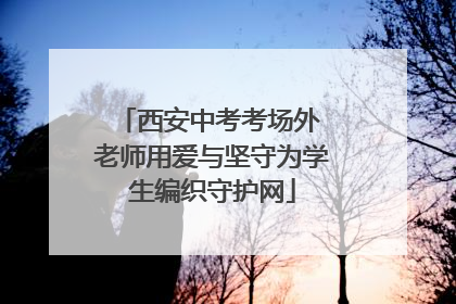 西安中考考场外 老师用爱与坚守为学生编织守护网