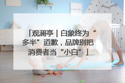 观澜亭｜白象终为“多半”道歉，品牌别把消费者当“小白”