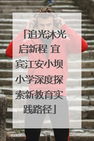 追光沐光启新程 宜宾江安小坝小学深度探索新教育实践路径