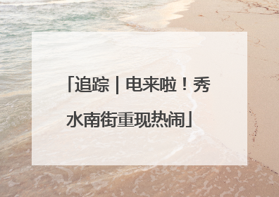 追踪｜电来啦！秀水南街重现热闹
