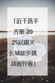 近千选手齐聚 2025居庸关长城徒步挑战赛开赛