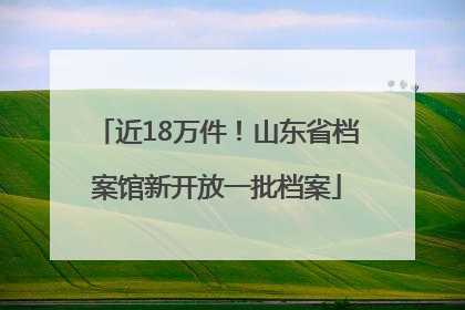 近18万件！山东省档案馆新开放一批档案
