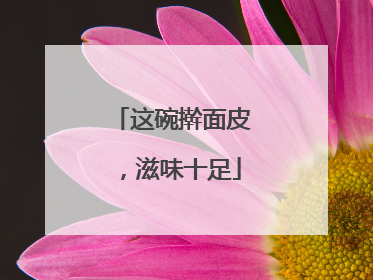 这碗擀面皮，滋味十足