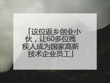 这位返乡创业小伙，让60多位残疾人成为国家高新技术企业员工