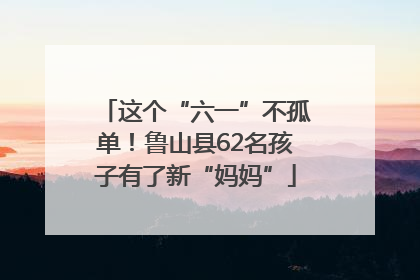 这个“六一”不孤单！鲁山县62名孩子有了新“妈妈”
