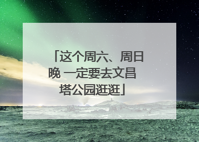这个周六、周日晚 一定要去文昌塔公园逛逛