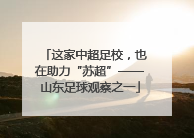这家中超足校，也在助力“苏超”——山东足球观察之一