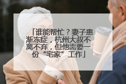 谁能帮忙？妻子患渐冻症，杭州大叔不离不弃，但他需要一份“宅家”工作
