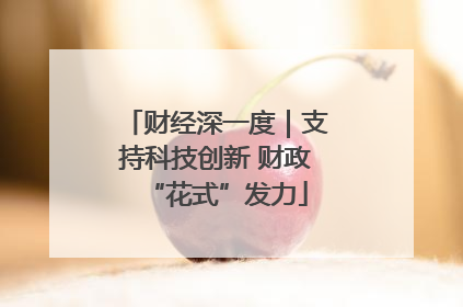 财经深一度｜支持科技创新 财政“花式”发力