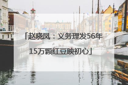 赵晓凤：义务理发56年 15万颗红豆映初心