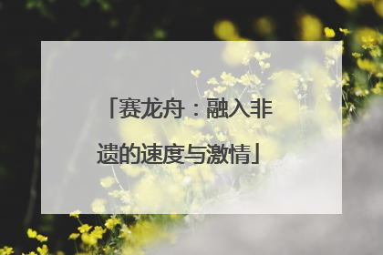 赛龙舟：融入非遗的速度与激情
