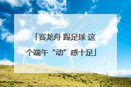 赛龙舟 踢足球 这个端午“动”感十足