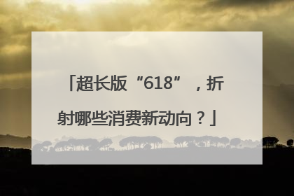 超长版“618”，折射哪些消费新动向？