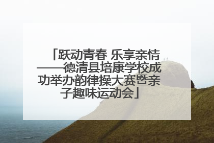 跃动青春 乐享亲情——德清县培康学校成功举办韵律操大赛暨亲子趣味运动会