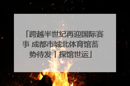 跨越半世纪再迎国际赛事 成都市城北体育馆蓄势待发丨探馆世运