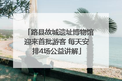 路县故城遗址博物馆迎来首批游客 每天安排4场公益讲解