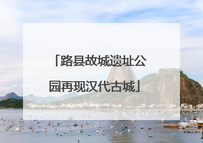 路县故城遗址公园再现汉代古城