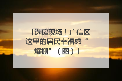 选房现场！广信区这里的居民幸福感“爆棚”（图）