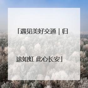 遇见美好交通｜归途如虹 此心长安
