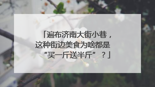 遍布济南大街小巷，这种街边美食为啥都是“买一斤送半斤”？