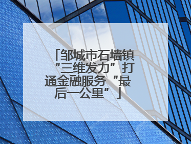 邹城市石墙镇“三维发力”打通金融服务“最后一公里”