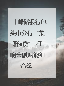 邮储银行包头市分行“集群e贷” 打响金融赋能组合拳