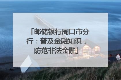 邮储银行周口市分行：普及金融知识，防范非法金融