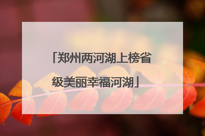 郑州两河湖上榜省级美丽幸福河湖