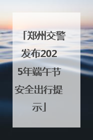 郑州交警发布2025年端午节安全出行提示