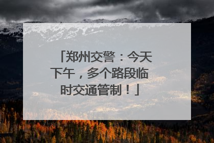 郑州交警：今天下午，多个路段临时交通管制！