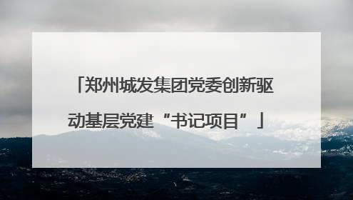郑州城发集团党委创新驱动基层党建“书记项目”