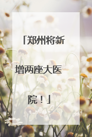 郑州将新增两座大医院！
