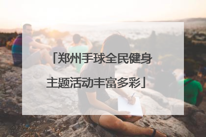 郑州手球全民健身主题活动丰富多彩