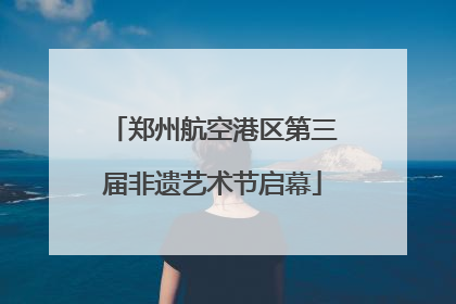 郑州航空港区第三届非遗艺术节启幕