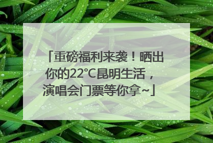 重磅福利来袭！晒出你的22℃昆明生活，演唱会门票等你拿~