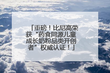 重磅！比尼高荣获“药食同源儿童成长奶粉品类开创者”权威认证！