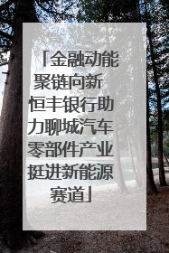 金融动能聚链向新 恒丰银行助力聊城汽车零部件产业挺进新能源赛道