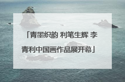 青墨织韵 利笔生辉 李青利中国画作品展开幕