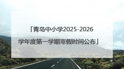 青岛中小学2025-2026学年度第一学期寒假时间公布