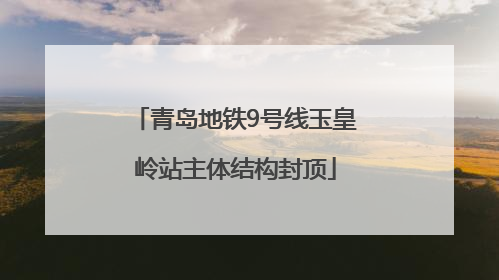 青岛地铁9号线玉皇岭站主体结构封顶